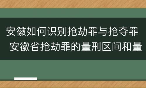 安徽如何识别抢劫罪与抢夺罪 安徽省抢劫罪的量刑区间和量刑情节