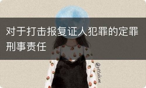 对于打击报复证人犯罪的定罪刑事责任