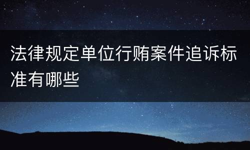 法律规定单位行贿案件追诉标准有哪些