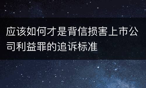 应该如何才是背信损害上市公司利益罪的追诉标准