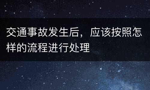 交通事故发生后，应该按照怎样的流程进行处理