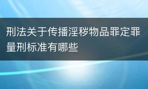 刑法关于传播淫秽物品罪定罪量刑标准有哪些