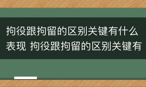 拘役跟拘留的区别关键有什么表现 拘役跟拘留的区别关键有什么表现和影响