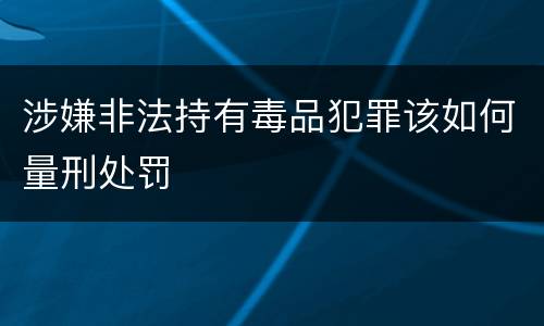 涉嫌非法持有毒品犯罪该如何量刑处罚