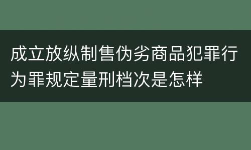 成立放纵制售伪劣商品犯罪行为罪规定量刑档次是怎样