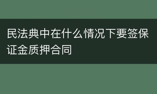 民法典中在什么情况下要签保证金质押合同