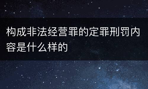 构成非法经营罪的定罪刑罚内容是什么样的
