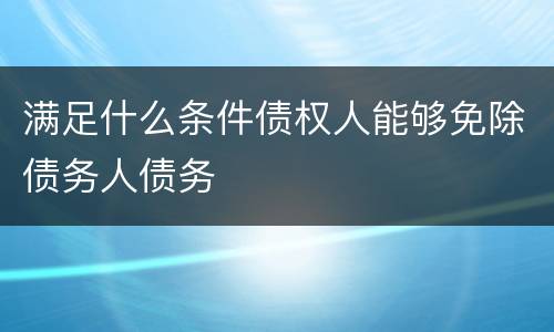 满足什么条件债权人能够免除债务人债务