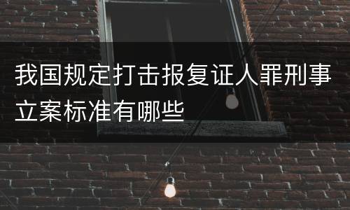 我国规定打击报复证人罪刑事立案标准有哪些