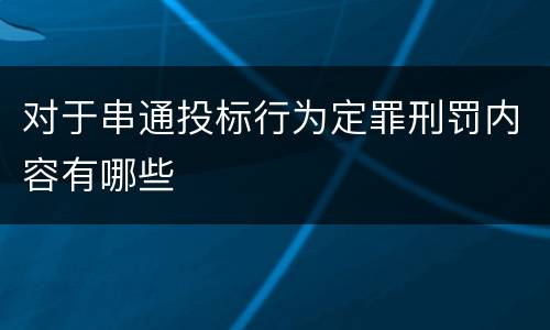 对于串通投标行为定罪刑罚内容有哪些
