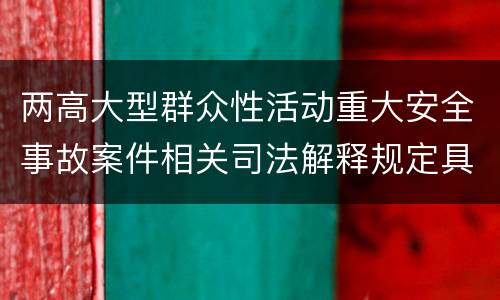 两高大型群众性活动重大安全事故案件相关司法解释规定具体有哪些
