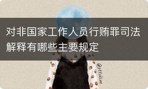 对非国家工作人员行贿罪司法解释有哪些主要规定