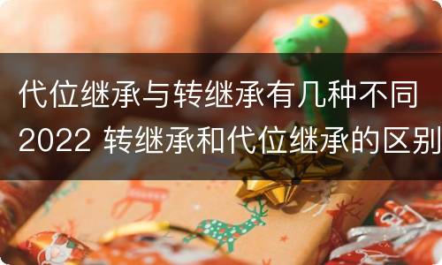 代位继承与转继承有几种不同2022 转继承和代位继承的区别