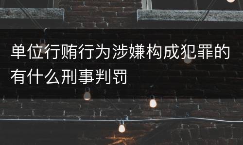 单位行贿行为涉嫌构成犯罪的有什么刑事判罚