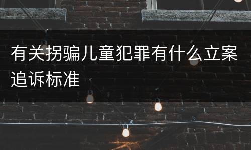 有关拐骗儿童犯罪有什么立案追诉标准