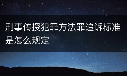 刑事传授犯罪方法罪追诉标准是怎么规定