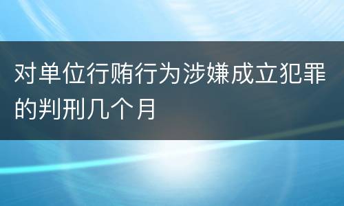 对单位行贿行为涉嫌成立犯罪的判刑几个月