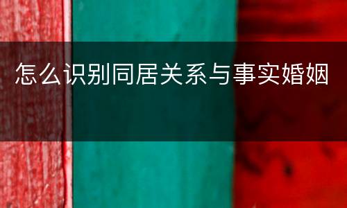 怎么识别同居关系与事实婚姻