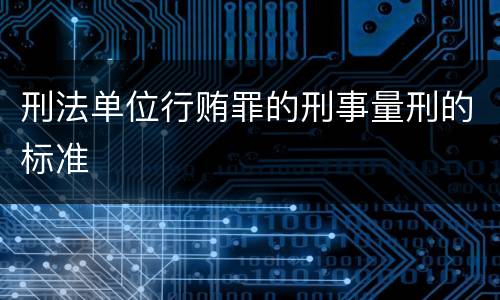 刑法单位行贿罪的刑事量刑的标准