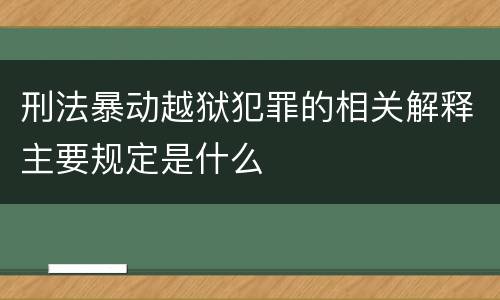刑法暴动越狱犯罪的相关解释主要规定是什么