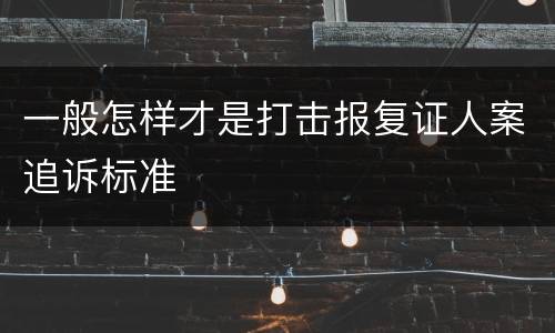 一般怎样才是打击报复证人案追诉标准