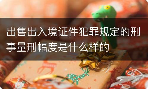 出售出入境证件犯罪规定的刑事量刑幅度是什么样的