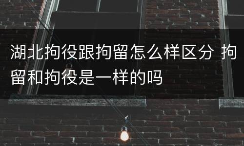 湖北拘役跟拘留怎么样区分 拘留和拘役是一样的吗