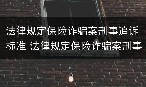 法律规定保险诈骗案刑事追诉标准 法律规定保险诈骗案刑事追诉标准是多少