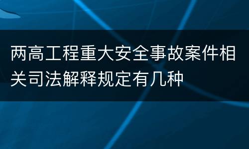 两高工程重大安全事故案件相关司法解释规定有几种