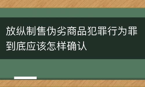 放纵制售伪劣商品犯罪行为罪到底应该怎样确认
