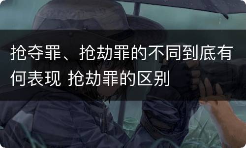 抢夺罪、抢劫罪的不同到底有何表现 抢劫罪的区别
