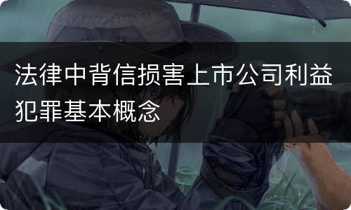 法律中背信损害上市公司利益犯罪基本概念