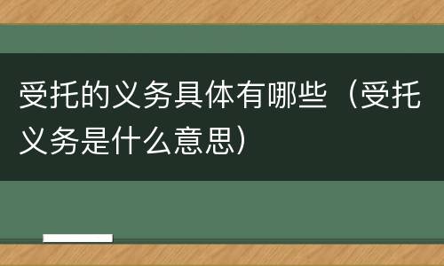 受托的义务具体有哪些（受托义务是什么意思）