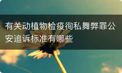有关动植物检疫徇私舞弊罪公安追诉标准有哪些