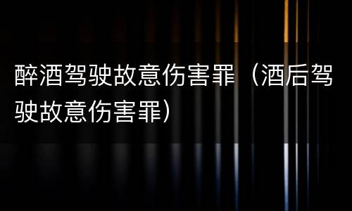 醉酒驾驶故意伤害罪（酒后驾驶故意伤害罪）