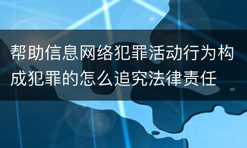 帮助信息网络犯罪活动行为构成犯罪的怎么追究法律责任