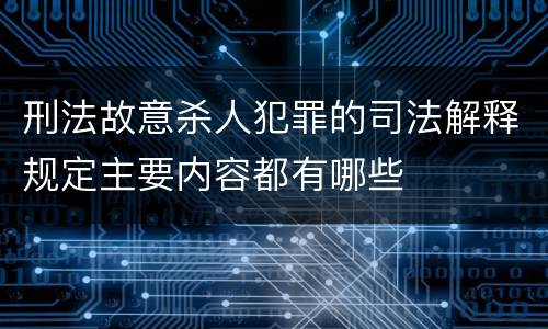 刑法故意杀人犯罪的司法解释规定主要内容都有哪些
