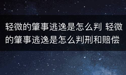 轻微的肇事逃逸是怎么判 轻微的肇事逃逸是怎么判刑和赔偿