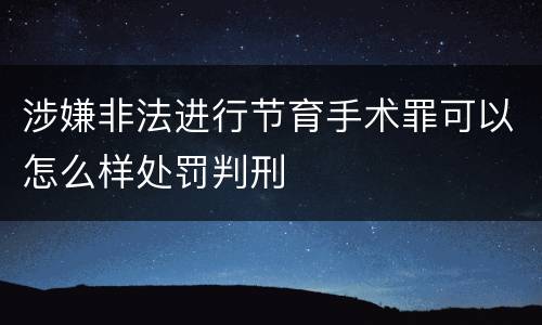 涉嫌非法进行节育手术罪可以怎么样处罚判刑