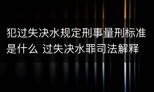 犯过失决水规定刑事量刑标准是什么 过失决水罪司法解释
