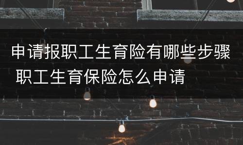 申请报职工生育险有哪些步骤 职工生育保险怎么申请