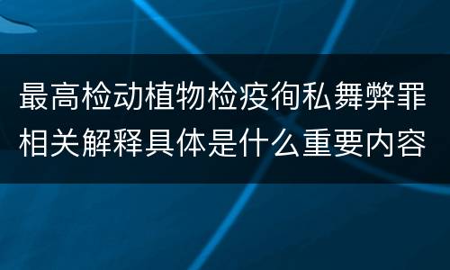 最高检动植物检疫徇私舞弊罪相关解释具体是什么重要内容