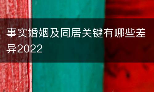 事实婚姻及同居关键有哪些差异2022