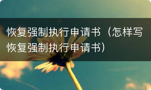 恢复强制执行申请书（怎样写恢复强制执行申请书）