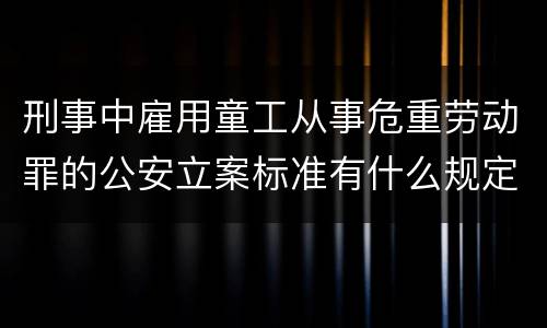 刑事中雇用童工从事危重劳动罪的公安立案标准有什么规定