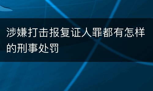 涉嫌打击报复证人罪都有怎样的刑事处罚
