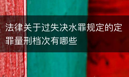 法律关于过失决水罪规定的定罪量刑档次有哪些