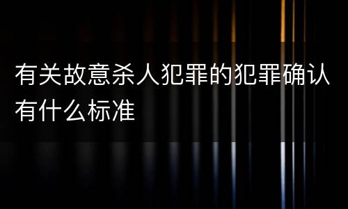 有关故意杀人犯罪的犯罪确认有什么标准