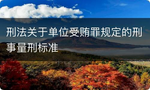 刑法关于单位受贿罪规定的刑事量刑标准