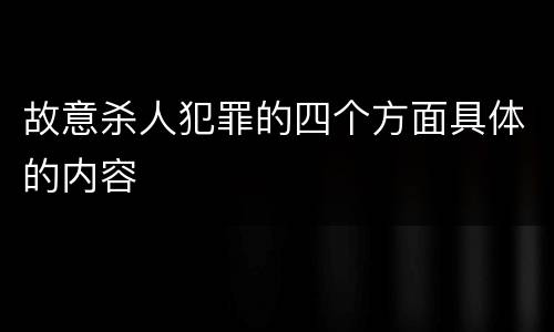 故意杀人犯罪的四个方面具体的内容